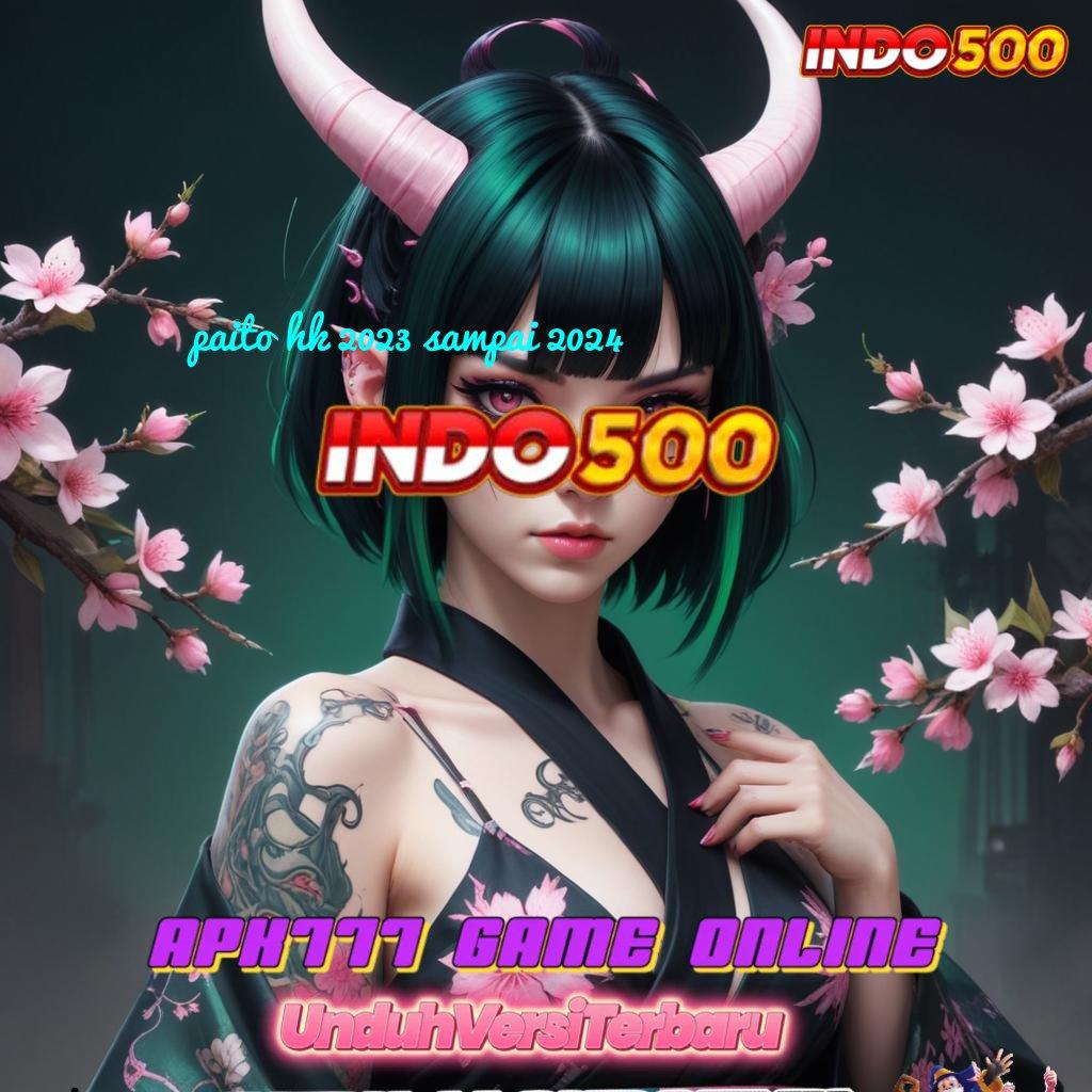 PAITO HK 2023 SAMPAI 2024 ⇉ Tanpa Batasan No Limit Bonus Gerai Game Super Komplet