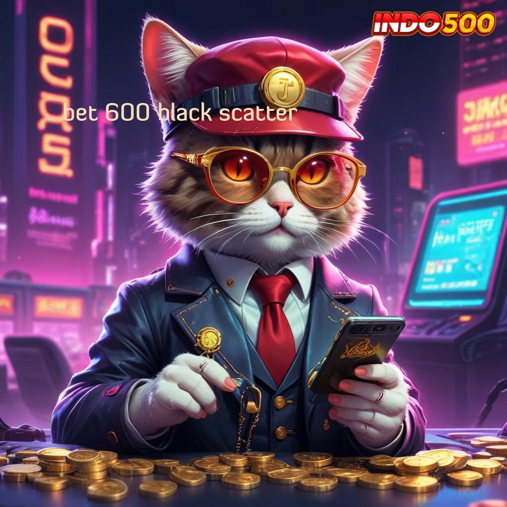 BET 600 BLACK SCATTER : rtp indonesia terbaru sekarang