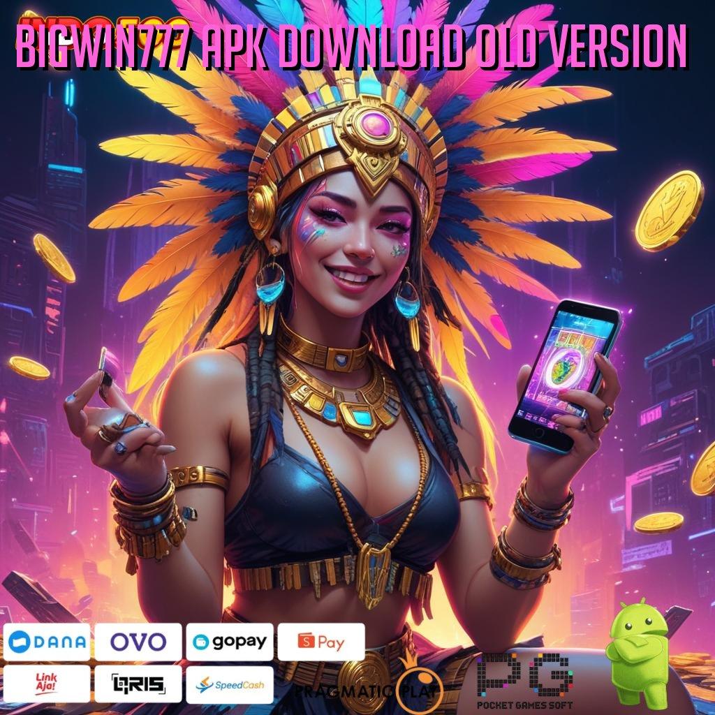 BIGWIN777 APK DOWNLOAD OLD VERSION Versi Terbaru Android iOS RTP Pusat