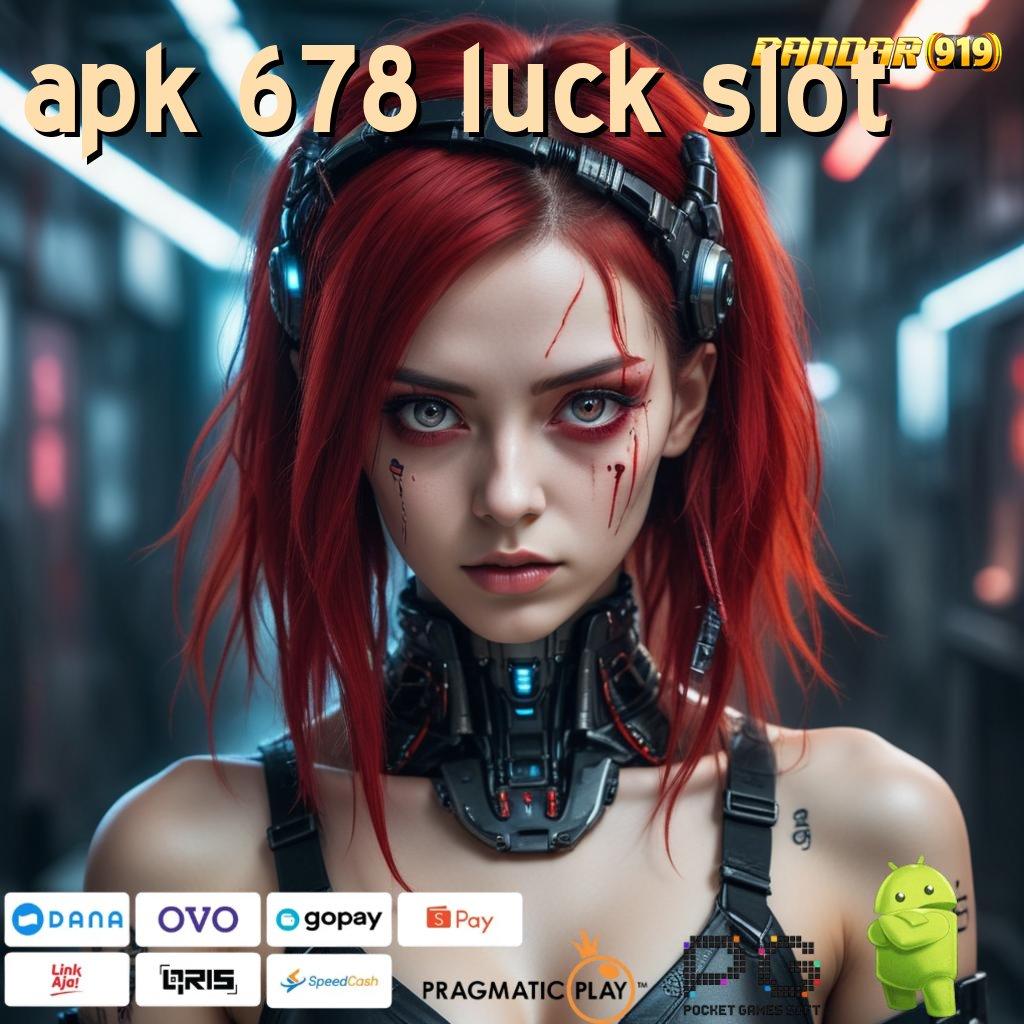 APK 678 LUCK SLOT | pembawa rezeki mesin gacor kaya tanpa modal