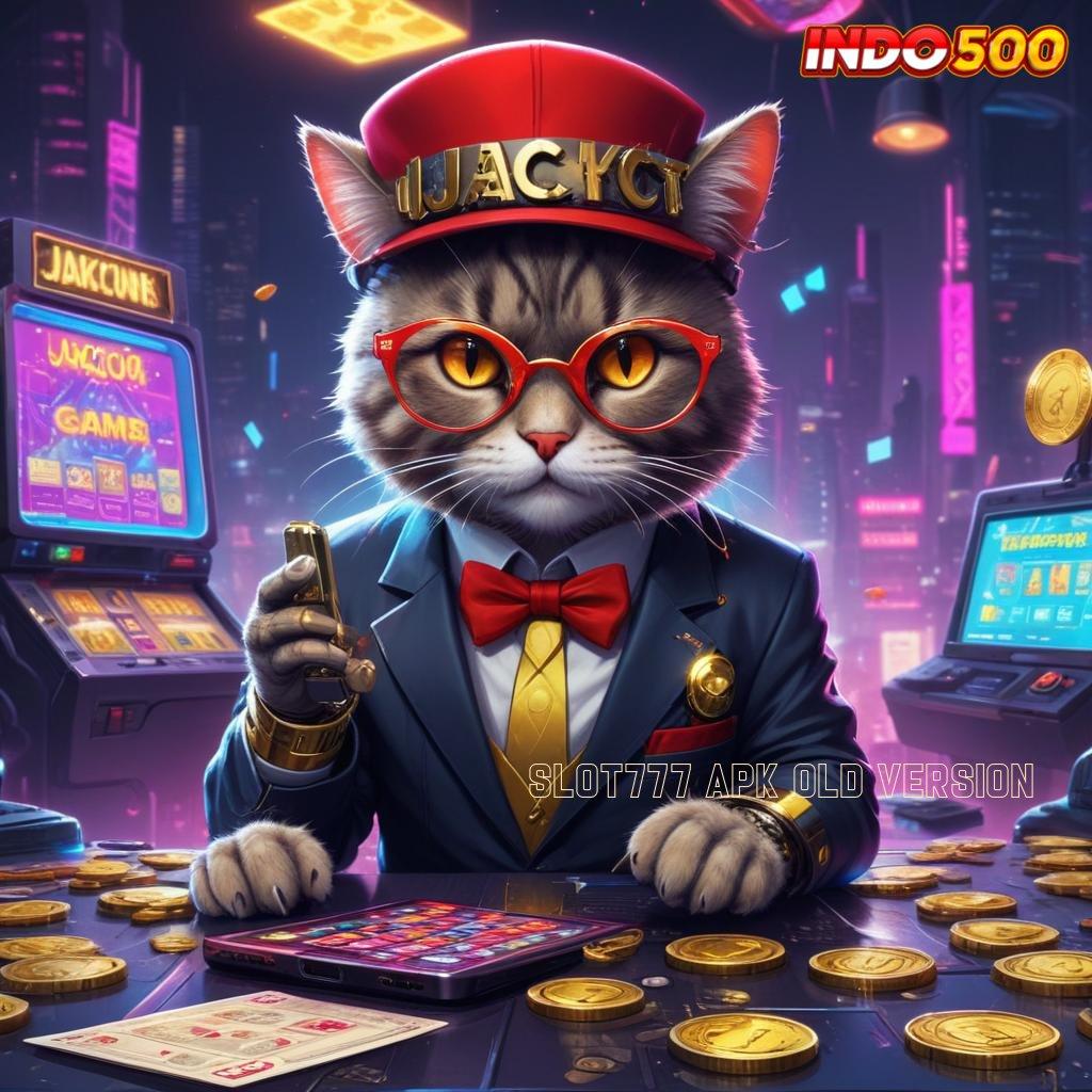 SLOT777 APK OLD VERSION ⇏ Mesin Apk Teknologi Modern untuk Maxwin