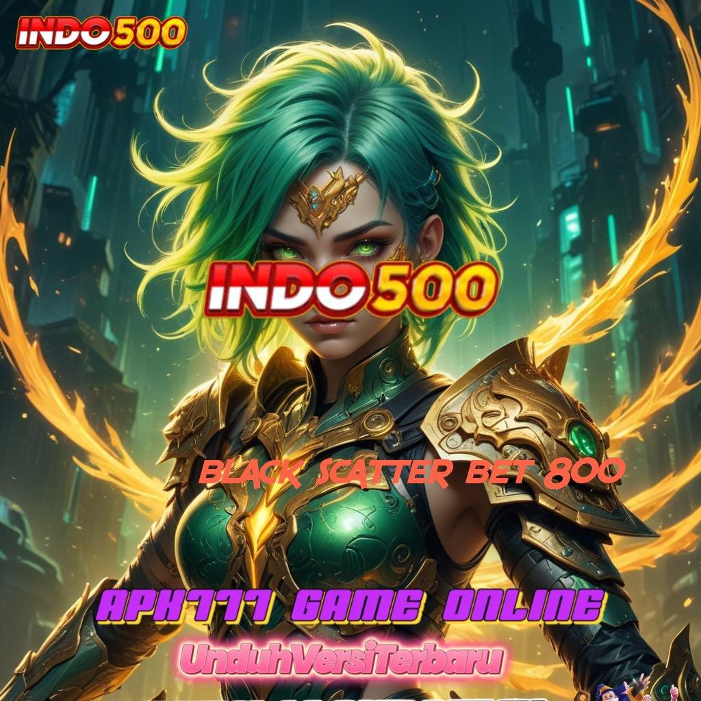 BLACK SCATTER BET 800 🚀 Zona Aman untuk Bonus Melimpah Tanpa Risiko