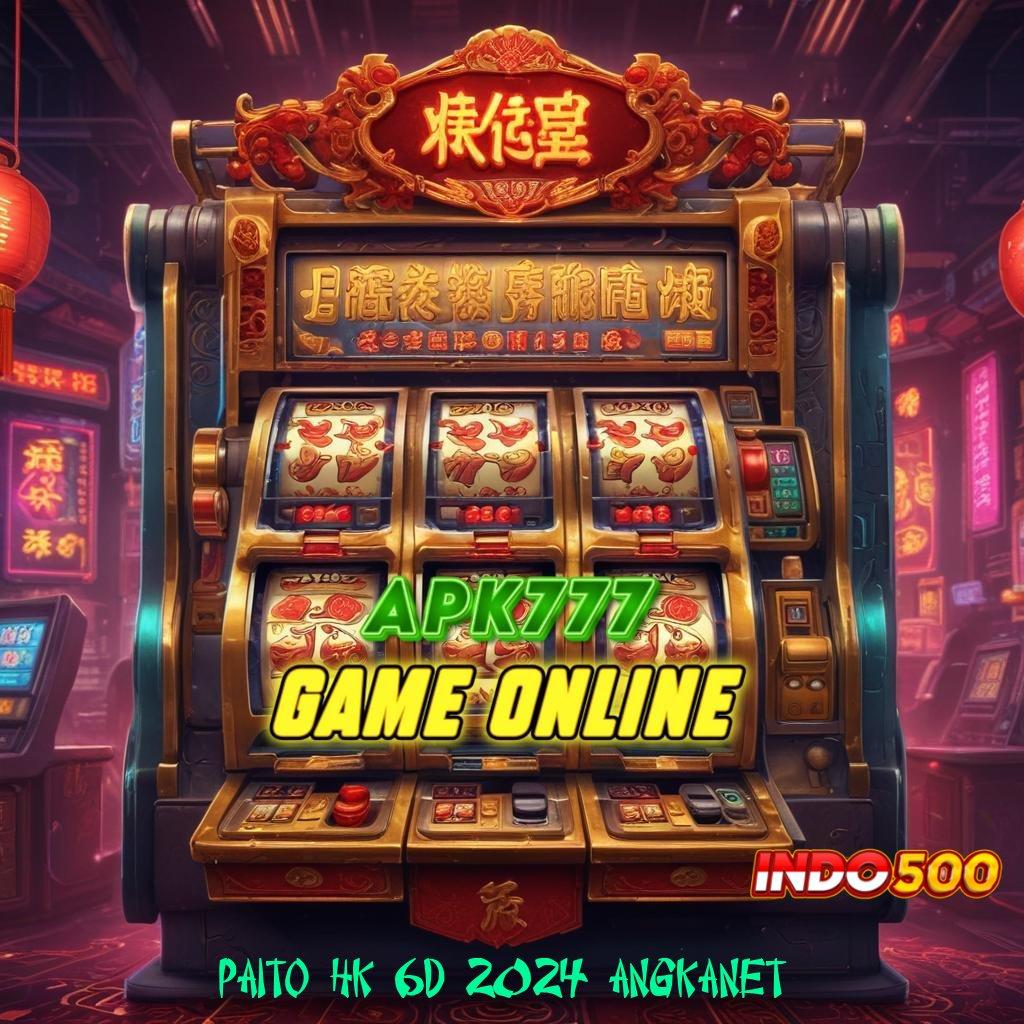 PAITO HK 6D 2024 ANGKANET → Adaptif Langsung Apk Slot Tanpa Modal Awal