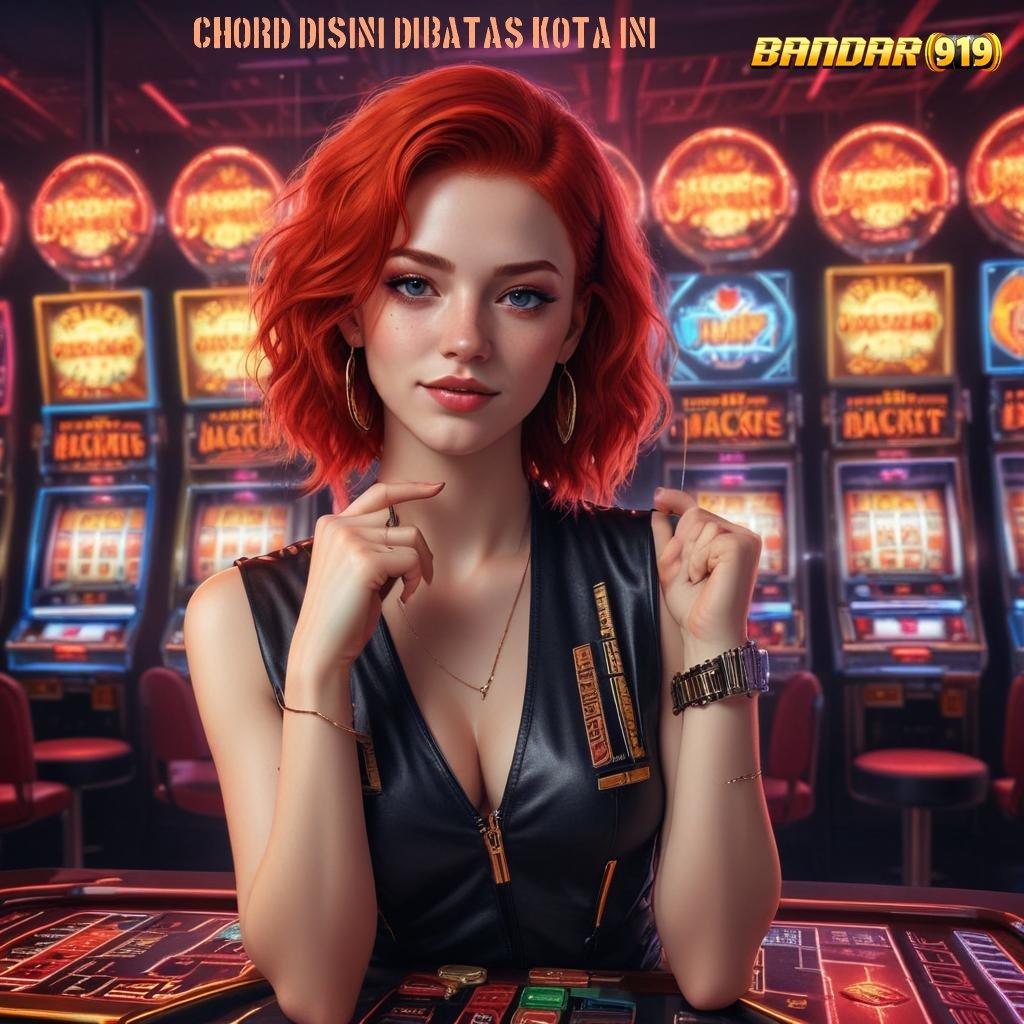 CHORD DISINI DIBATAS KOTA INI > Event Terbatas Reward Melimpah untuk Member Aktif