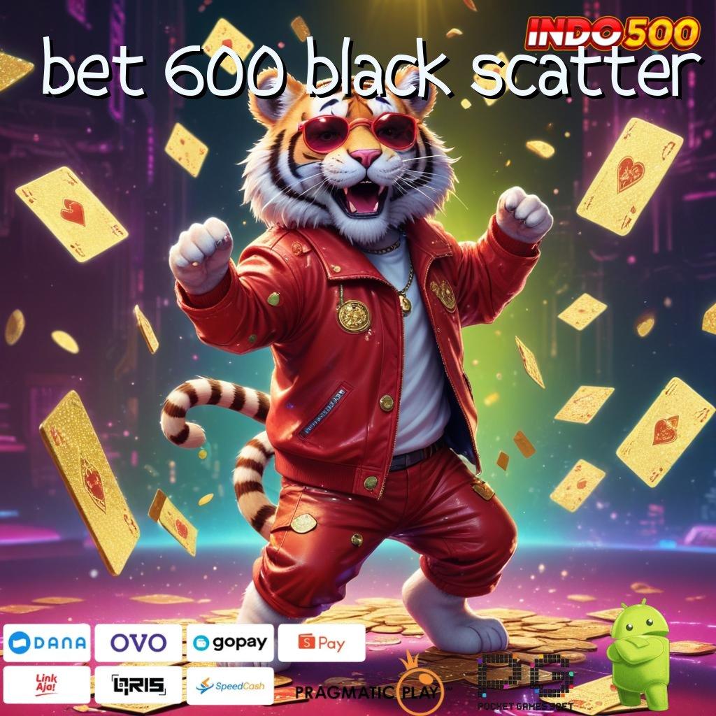 BET 600 BLACK SCATTER Pastikan Langkah Cepat Anda dengan Sistem Stabil