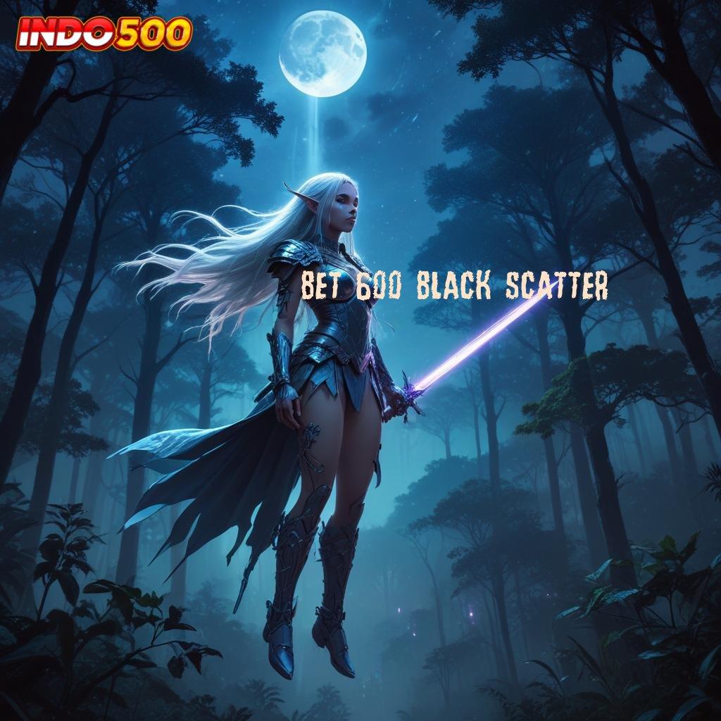 BET 600 BLACK SCATTER ⚌ Akun Baru Unggulan Slot Game Dengan Uang Asli Di Android